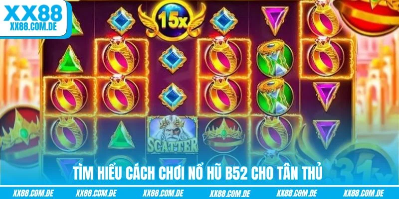 Tìm hiểu cách chơi nổ hũ B52 cho tân thủ